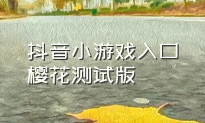 抖音小游戏入口樱花测试版