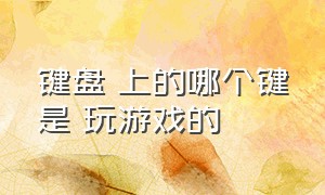 键盘 上的哪个键是 玩游戏的