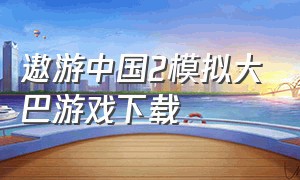 遨游中国2模拟大巴游戏下载