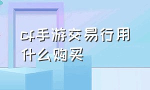 cf手游交易行用什么购买