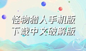 怪物猎人手机版下载中文破解版（怪物猎人世界手机版汉化版下载）