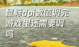 鼠标dpi数值调完游戏里还需要调吗