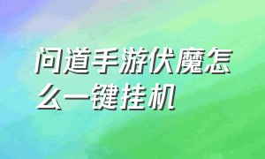 问道手游伏魔怎么一键挂机