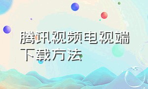 腾讯视频电视端下载方法