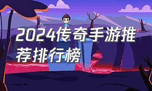 2024传奇手游推荐排行榜