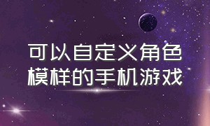 可以自定义角色模样的手机游戏