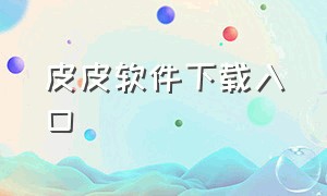 皮皮软件下载入口