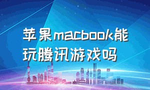 苹果macbook能玩腾讯游戏吗（苹果macbookairm2能玩腾讯游戏吗）