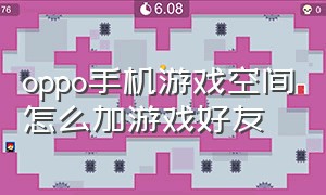 oppo手机游戏空间怎么加游戏好友（oppo游戏空间怎么添加游戏进去）