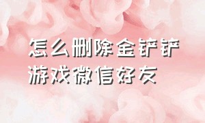 怎么删除金铲铲游戏微信好友