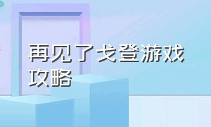 再见了戈登游戏攻略（再见戈登游戏）