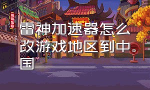 雷神加速器怎么改游戏地区到中国