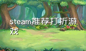 steam推荐打折游戏（steam打折游戏推荐网站）