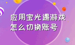 应用宝光遇游戏怎么切换账号（应用宝光遇如何切换账号）