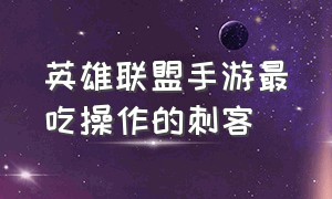 英雄联盟手游最吃操作的刺客