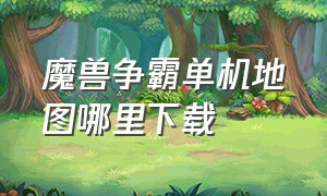 魔兽争霸单机地图哪里下载