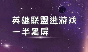 英雄联盟进游戏一半黑屏（英雄联盟进去游戏就黑屏怎么回事）