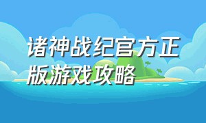 诸神战纪官方正版游戏攻略（诸神战纪官方版游戏攻略）