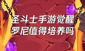 圣斗士手游觉醒罗尼值得培养吗（圣斗士手游萌新入坑指南）