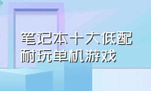 笔记本十大低配耐玩单机游戏