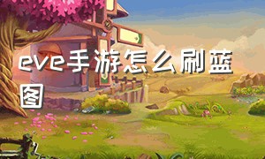 eve手游怎么刷蓝图（eve手游怎么快速刷出稀有任务）