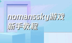 nomanssky游戏新手教程（nomanssky解锁完整游戏）