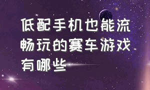 低配手机也能流畅玩的赛车游戏有哪些