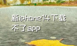 新iphone14下载不了app（iphone14下载app怎么免费）