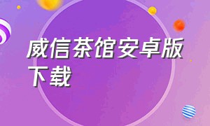 威信茶馆安卓版下载（微信密友安卓官方下载）