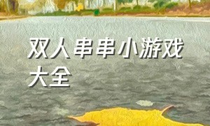 双人串串小游戏大全（串串小游戏入口）