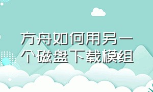 方舟如何用另一个磁盘下载模组