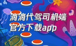 滴滴代驾司机端官方下载app（怎么下载滴滴代驾司机端app）