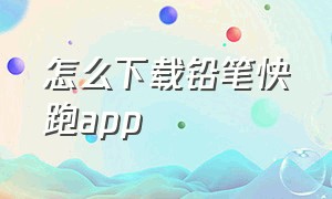 怎么下载铅笔快跑app（铅笔小说app下载官网版本最新）