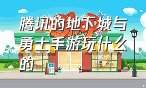 腾讯的地下城与勇士手游玩什么的