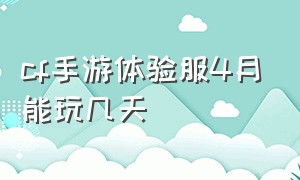 cf手游体验服4月能玩几天