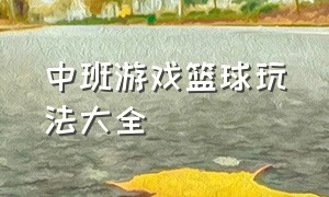 中班游戏篮球玩法大全（幼儿园篮球趣味游戏玩法）