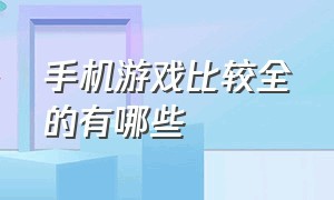 手机游戏比较全的有哪些（有哪些最新的手机游戏推荐）