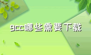 gcc哪些需要下载（gcc软件包）