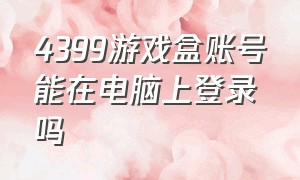 4399游戏盒账号能在电脑上登录吗