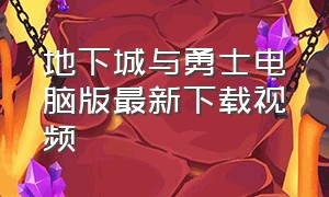 地下城与勇士电脑版最新下载视频（地下城与勇士电脑下载步骤）