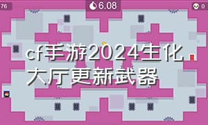 cf手游2024生化大厅更新武器