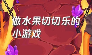 做水果切切乐的小游戏（水果切切小游戏入口）