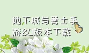 地下城与勇士手游80版本下载（地下城与勇士手游哪里可以下载）