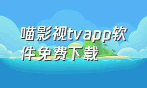 喵影视tvapp软件免费下载（喵影视tv官方下载）