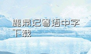 鹿鼎记粤语中字下载