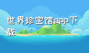 世界珍宝馆app下载（中华珍宝馆app最新版5.1）