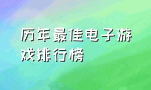 历年最佳电子游戏排行榜（电子游戏历年排行榜）