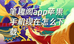 笔趣阁app苹果手机现在怎么下载