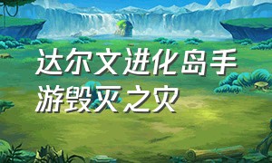 达尔文进化岛手游毁灭之灾（达尔文进化岛手游无限钻石版）