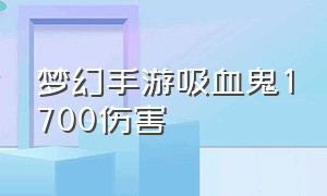 梦幻手游吸血鬼1700伤害